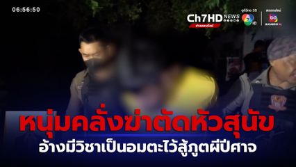 หนุ่มหลอน คลั่งฆ่าตัดหัวสุนัข อ้างมีวิชาเป็นอมตะไว้สู้ภูตผีปีศาจ