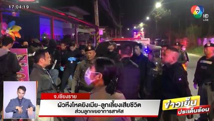 ผัวหึงโหดยิงเมีย-ลูกเลี้ยงเสียชีวิต ส่วนลูกเขยอาการสาหัส จ.เชียงราย