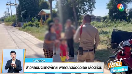 สาวหลอนจะแทงพี่ชาย พลาดบาดมือตัวเอง เลือดท่วม จ.อ่างทอง