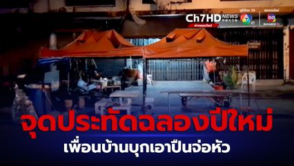 ฉลองปีใหม่จนได้เรื่อง จุดประทัดลั่นซอย บ้านตรงข้ามฉุนบุกเอาปืนจ่อหัว