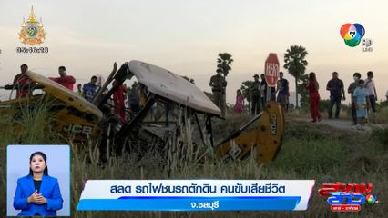 สลด รถไฟชนรถตักดิน คนขับเสียชีวิต จ.ชลบุรี