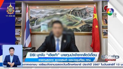 DSI บุกจับ เฮียเก้า นายทุนนำเข้าซากสัตว์เถื่อน