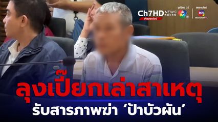 ลุงเปี๊ยก เล่าสาเหตุรับสารภาพฆ่า ‘ป้าบัวผัน’ แต่งเรื่องเพราะเมา