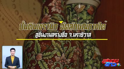 ปักหมุดของดีทั่วไทย : ปั้นดินเซรามิก อัตลักษณ์ภาคใต้ สู่ชิ้นงานสร้างชื่อ