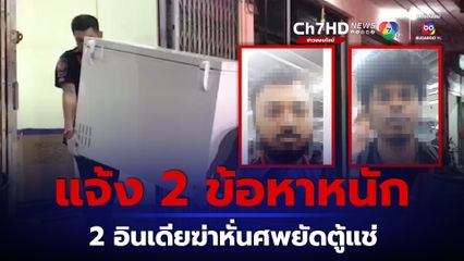 แจ้ง 2 ข้อหาหนัก 2 นายหน้าอินเดียฆ่าหั่นศพหมกตู้แช่