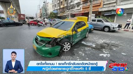 ตกใจทั้งถนน! รถแท็กซี่กลับรถตัดหน้ารถตู้ หญิงโดยสารกระดูกซี่โครงหัก 5 ซี่