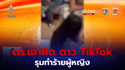 ตร.เอาผิดดาว TikTok พร้อมพวก รุมทำร้ายผู้หญิง