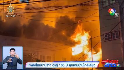 เพลิงไหม้บ้านร้าง อายุ 100 ปี ลุกลามบ้านใกล้เคียง