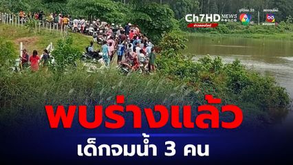 เด็กจมน้ำหาย 3 คน คลองอู่ตะเภา ล่าสุดพบร่างครบแล้ว 
