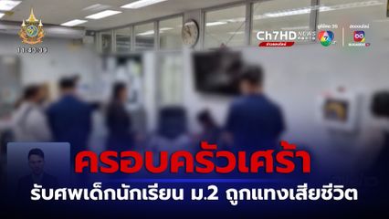 ครอบครัวเศร้า รับศพเด็กนักเรียน ม.2 ถูกแทงเสียชีวิต