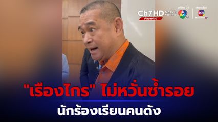 “เรืองไกร” ไม่หวั่นซ้ำรอย “นักร้องเรียนคนดัง” ลั่นไม่หิวแสง ไม่เคยร้องเรียนเลอะเทอะ