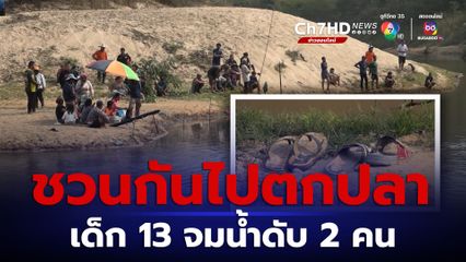 ชวนกันไปตกปลา เด็ก 13 จมน้ำดับ 2 คน