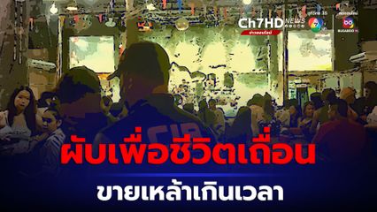 จับผับเพื่อชีวิตเถื่อนกลางเมืองหาดใหญ่ขายเหล้าเกินเวลา