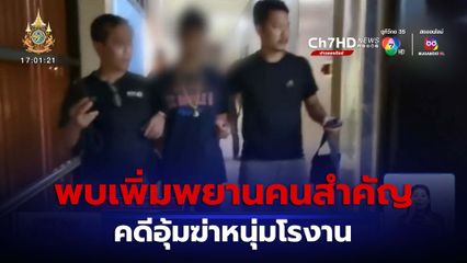 พบเพิ่มอีก พยานคนสำคัญคดีอุ้มฆ่าหนุ่มโรงาน