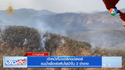 เจ้าหน้าที่นำเฮลิคอปเตอร์ ขนน้ำเพื่อเร่งดับไฟป่าใน 2 อำเภอ