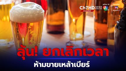 ลุ้น! ยกเลิกเวลาห้ามขายเหล้าเบียร์ 11.00-14.00 น. คณะกรรมการควบคุมเครื่องดื่มแอลกอฮอล์ ถกด่วนวันนี้ (15ก.พ.)