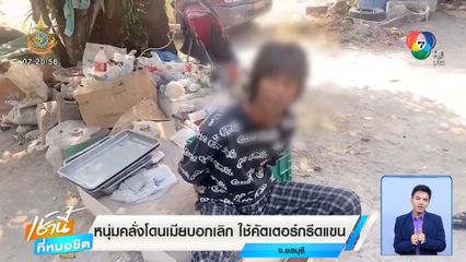 หนุ่มคลั่งโดนเมียบอกเลิก ใช้คัตเตอร์กรีดแขน