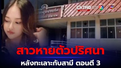 สาวหายตัวปริศนา หลังทะเลาะกับสามี แล้วลงจากรถตอนตี 3 ล่าสุด สามีเข้าแจ้งความ ก่อนบอกแม่ภรรยาว่า ให้แม่ทำใจ