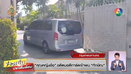 คุณหญิงอ้อ อดีตบอดีการ์ดเข้าพบ ทักษิณ