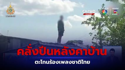 ชายคลั่งปีนหลังคาบ้าน ตะโกนร้องเพลงชาติไทย