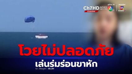 สาวจีนโวย เที่ยวภูเก็ต เล่นร่มร่อนขาหัก กระดูกโผล่ ร้านมีมาตรฐานความปลอดภัยต่ำ
