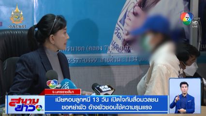 เมียหอบลูกหนี 13 วัน เปิดใจกับสื่อมวลชน ขอหย่าผัว อ้างผัวชอบใช้ความรุนแรง