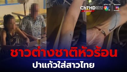 ชาวต่างชาติหัวร้อน ปาแก้วใส่สาวไทยบาดเจ็บ
