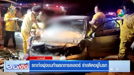 รถเก๋งพุ่งชนท้ายรถเทรลเลอร์ ร่างติดอยู่ในรถ