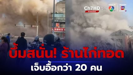 เจ็บอื้อกว่า 20 คน! เกิดเหตุระเบิดที่ร้านขายไก่ทอดในจีน คาดเกิดจากก๊าซรั่ว