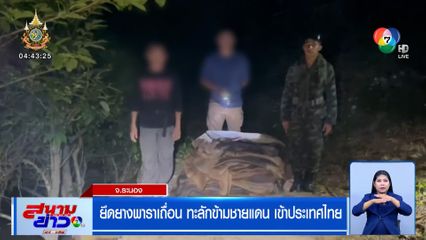 ยึดยางพาราเถื่อน ทะลักข้ามชายแดน เข้าประเทศไทย