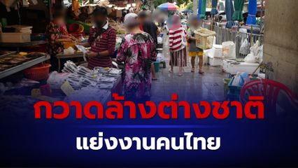 เปิดปฏิบัติการกวาดล้างต่างชาติแย่งอาชีพคนไทย สแกนเจอ 3 แสนคน ดำเนินคดีแล้ว 1,689 คน
