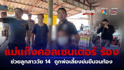 แม่แก๊งคอลเซนเตอร์ ร้อง ช่วยลูกสาวอายุ 14 ปี ถูกพ่อเลี้ยงข่มขืนจนท้อง