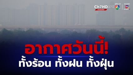 กรมอุตุนิยมวิทยา เผยอากาศวันนี้เจอทั้งร้อน ทั้งฝน ทั้งฝุ่น