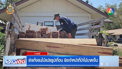 ล่าแก๊งขนไม้แปรรูปเถื่อน ยิงเจ้าหน้าที่ป่าไม้บาดเจ็บ