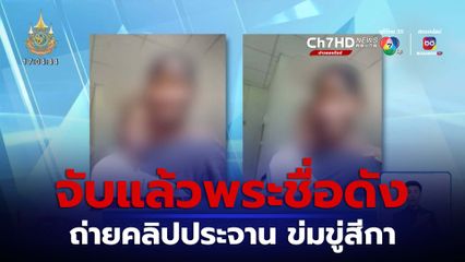 จับแล้ว พระชื่อดังถ่ายคลิปประจาน ข่มขู่สีกา