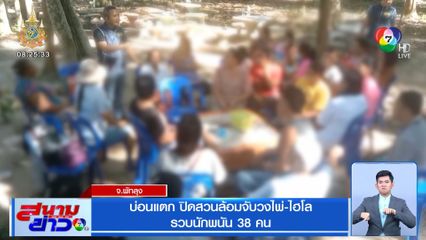 บ่อนแตก ปิดสวนล้อมจับวงไพ่-ไฮโล รวบนักพนัน 38 คน