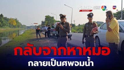 หนุ่มกลับจากไปหาหมอกลายเป็นศพในคลองชลประทาน คาดพลัดตกคลอง จมน้ำเสียชีวิต