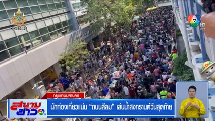 นักท่องเที่ยวแน่น ถนนสีลม เล่นน้ำสงกรานต์วันสุดท้าย