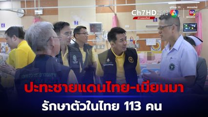 เหตุปะทะใกล้ชายแดนไทย-เมียนมา ถูกระเบิดโดนยิง 113 คน นำตัวส่งรักษา รพ.ตะเข็บชายแดนไทย 