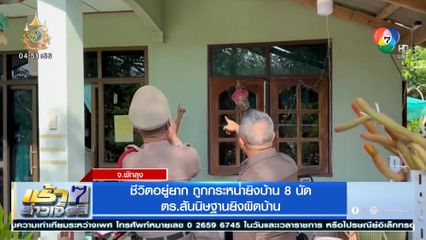 ชีวิตอยู่ยาก ถูกกระหน่ำยิงบ้าน 8 นัด ตร.สันนิษฐานยิงผิดบ้าน