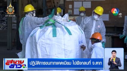 ปฏิบัติการขนกากแคดเมียม ไปฝังกลบที่ จ.ตาก วางมาตรการควบคุมเข้ม