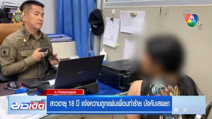 สาวอายุ 18 ปี แจ้งความถูกแฟนเพื่อนทำร้าย บังคับเสพยา
