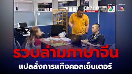 ตร.สอบสวนกลางรวบล่ามสาวแปลภาษาให้บอสชาวจีน แก๊งคอลเซ็นเตอร์
