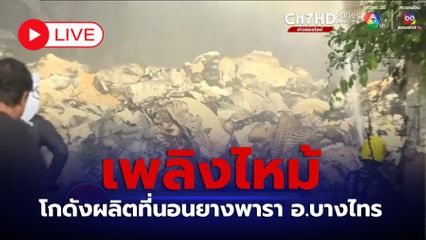 LIVE : เพลิงไหม้ โกดังผลิตที่นอนยางพารา อ.บางไทร จ.พระนครศรีอยุธยา