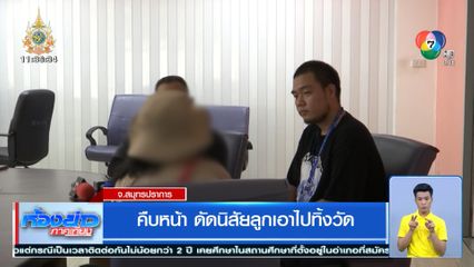 คืบหน้า ดัดนิสัยลูกเอาไปทิ้งวัด จ.สมุทรปราการ