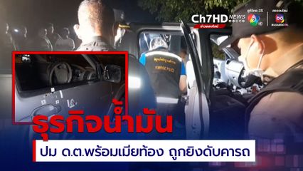 ดาบตำรวจ ถูกยิง 15 นัด ส่วนเมียท้อง 6 เดือน ถูกยิง 8 นัด ปมขัดแย้ง คือ การประกอบธุรกิจน้ำมันกับคนในพื้นที่