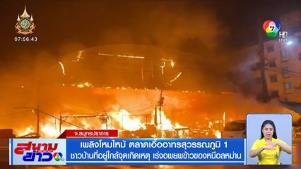 เพลิงโหมไหม้ ตลาดเอื้ออาทรสุวรรณภูมิ 1 ชาวบ้านที่อยู่ใกล้จุดเกิดเหตุ เร่งอพยพข้าวของหนีอลหม่าน