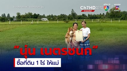 นุ่น เนตรชนก มอบที่ดิน 1 ไร่ ให้แม่ผู้มีพระคุณ