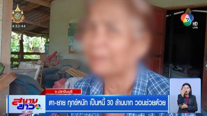 ตา-ยาย ทุกข์หนัก เป็นหนี้ 30 ล้านบาท วอนช่วยด้วย