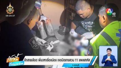 ศึกสายเลือด พี่เมาหาเรื่องน้อง เจอมีดแทงสวน 11 แผลสาหัส